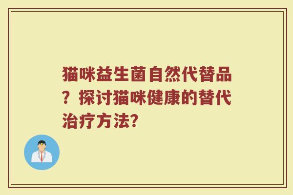 猫咪益生菌自然代替品?探讨猫咪健康的替代方法? 猫咪益生菌自然代替品?探讨猫咪健康的替代方法?