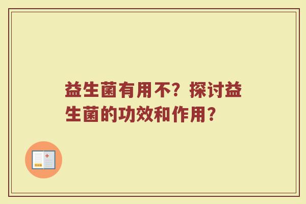 益生菌有用不？探讨益生菌的功效和作用？