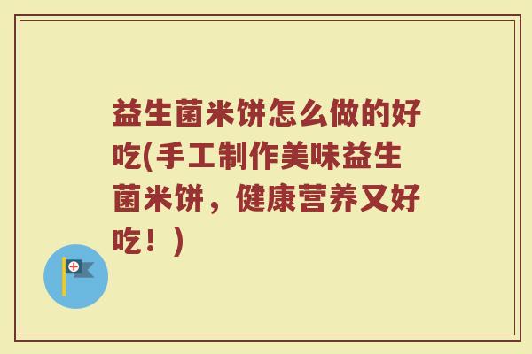 益生菌米饼怎么做的好吃(手工制作美味益生菌米饼，健康营养又好吃！)