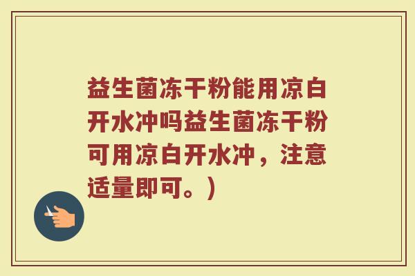 益生菌冻干粉能用凉白开水冲吗益生菌冻干粉可用凉白开水冲,注意适量即可。)