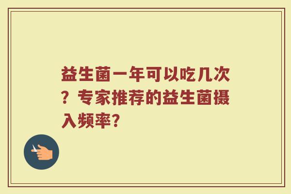 益生菌一年可以吃几次?专家推荐的益生菌摄入频率?