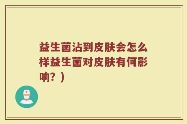 益生菌沾到皮肤会怎么样益生菌对皮肤有何影响?)