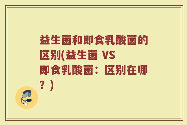 益生菌和即食乳酸菌的区别(益生菌 VS 即食乳酸菌：区别在哪？)
