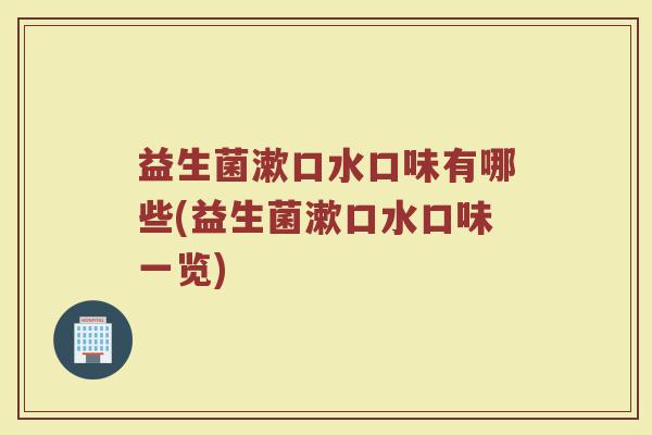益生菌漱口水口味有哪些(益生菌漱口水口味一览)