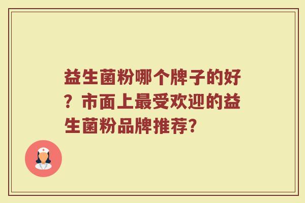 益生菌粉哪个牌子的好?市面上最受欢迎的益生菌粉品牌推荐?
