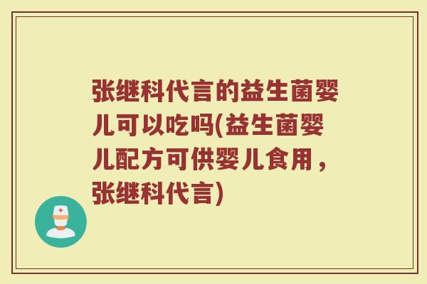 张继科代言的益生菌婴儿可以吃吗(益生菌婴儿配方可供婴儿食用,张继科代言)