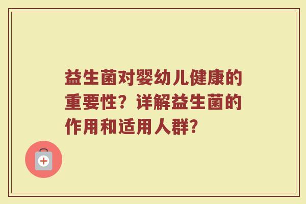 益生菌对婴幼儿健康的重要性?详解益生菌的作用和适用人群?