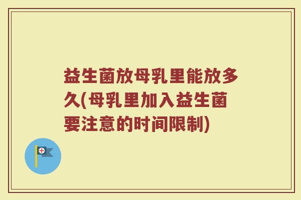 益生菌放母乳里能放多久(母乳里加入益生菌要注意的时间限制) 益生菌放母乳里能放多久(母乳里加入益生菌要注意的时间限制)