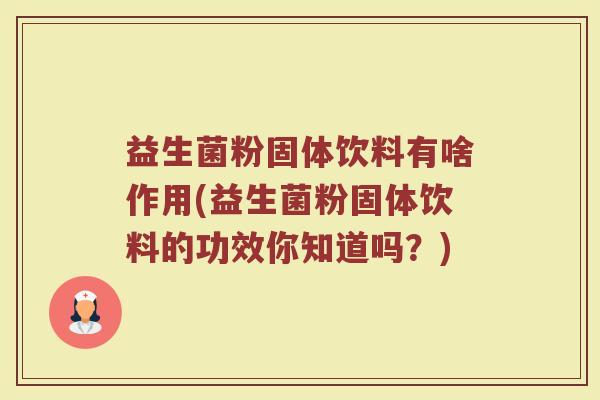 益生菌粉固体饮料有啥作用(益生菌粉固体饮料的功效你知道吗?)