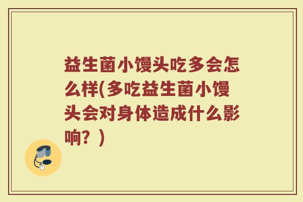 益生菌小馒头吃多会怎么样(多吃益生菌小馒头会对身体造成什么影响?)
