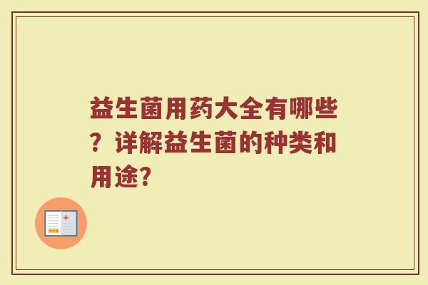 益生菌用药大全有哪些？详解益生菌的种类和用途？