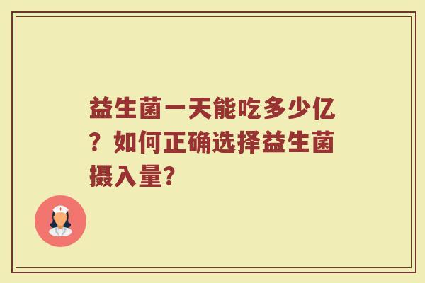 益生菌一天能吃多少亿?如何正确选择益生菌摄入量?