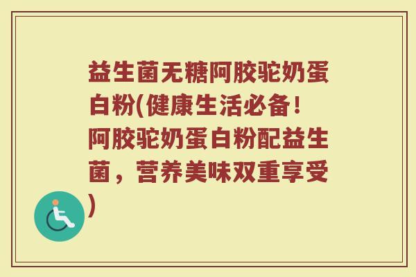 益生菌无糖阿胶驼奶蛋白粉(健康生活必备!阿胶驼奶蛋白粉配益生菌,营养美味双重享受) 益生菌无糖阿胶驼奶蛋白粉(健康生活必备!阿胶驼奶蛋白粉配益生菌,营养美味双重享受)