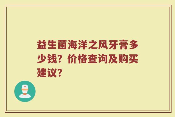 益生菌海洋之风牙膏多少钱？价格查询及购买建议？