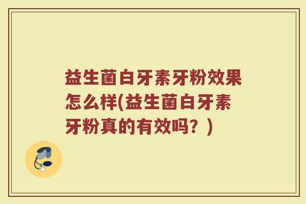益生菌白牙素牙粉效果怎么样(益生菌白牙素牙粉真的有效吗？)