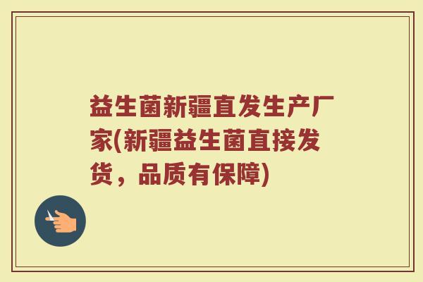 益生菌新疆直发生产厂家(新疆益生菌直接发货,品质有保障)