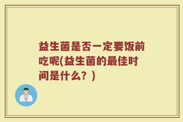 益生菌是否一定要饭前吃呢(益生菌的最佳时间是什么？)