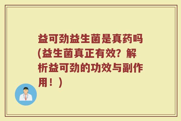 益可劲益生菌是真药吗(益生菌真正有效？解析益可劲的功效与副作用！)