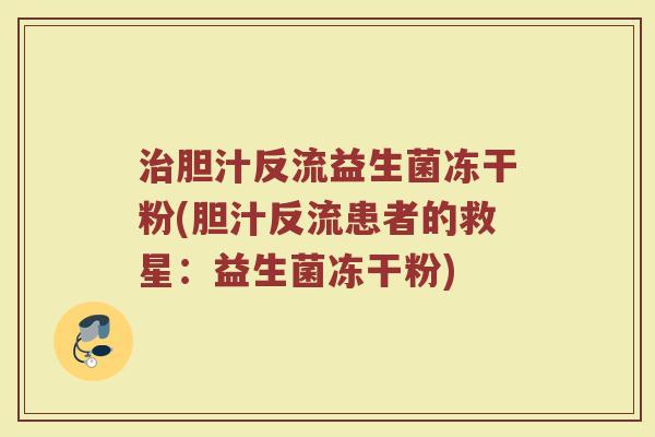 治胆汁反流益生菌冻干粉(胆汁反流患者的救星:益生菌冻干粉)