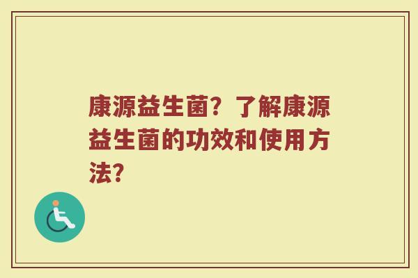 康源益生菌？了解康源益生菌的功效和使用方法？