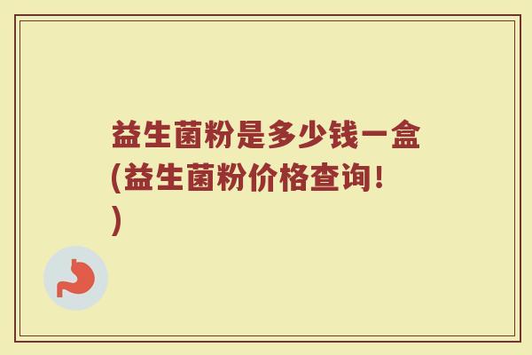 益生菌粉是多少钱一盒(益生菌粉价格查询！)