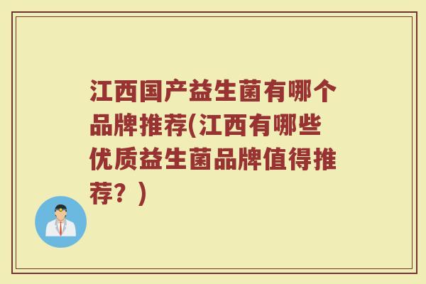 江西国产益生菌有哪个品牌推荐(江西有哪些优质益生菌品牌值得推荐?) 江西国产益生菌有哪个品牌推荐(江西有哪些优质益生菌品牌值得推荐?)