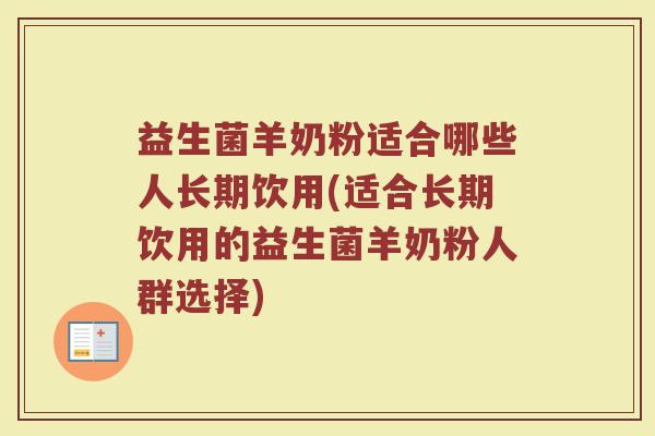 益生菌羊奶粉适合哪些人长期饮用(适合长期饮用的益生菌羊奶粉人群选择)