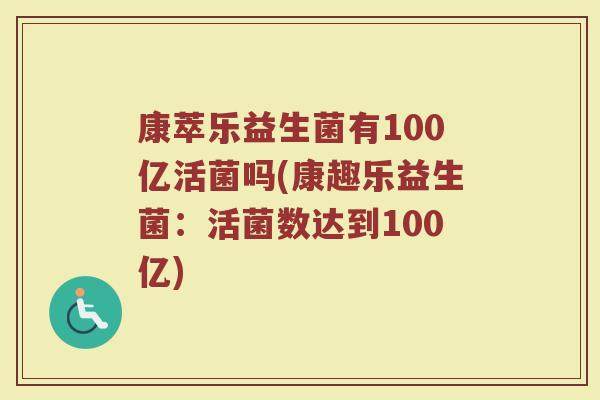 康萃乐益生菌有100亿活菌吗(康趣乐益生菌:活菌数达到100亿)