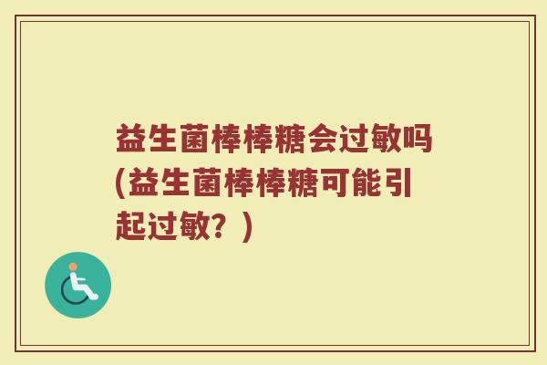 益生菌棒棒糖会过敏吗(益生菌棒棒糖可能引起过敏?)