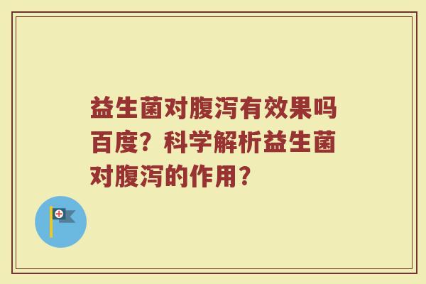 益生菌对腹泻有效果吗百度?科学解析益生菌对腹泻的作用?