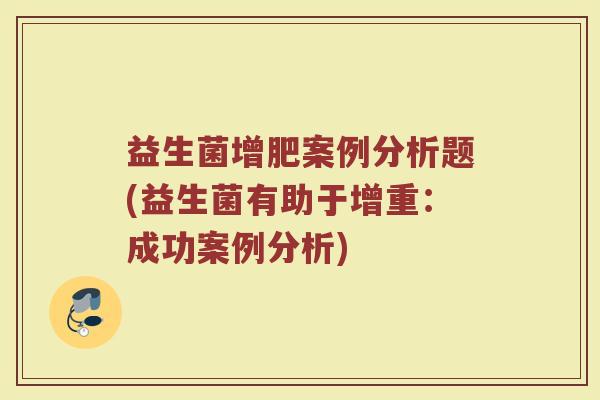 益生菌增肥案例分析题(益生菌有助于增重：成功案例分析)