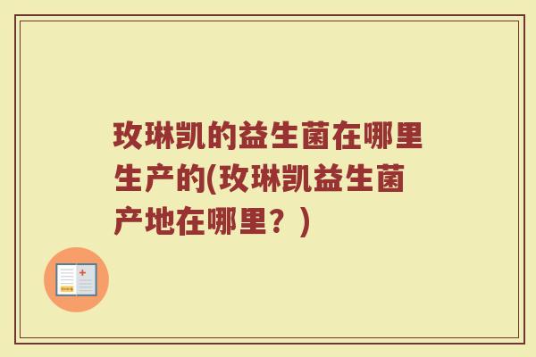 玫琳凯的益生菌在哪里生产的(玫琳凯益生菌产地在哪里？)