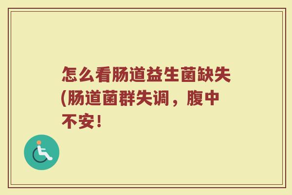 怎么看肠道益生菌缺失(肠道菌群失调,腹中不安!