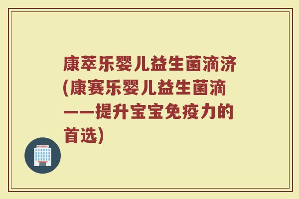 康萃乐婴儿益生菌滴济(康赛乐婴儿益生菌滴——提升宝宝免疫力的首选)