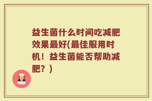 益生菌什么时间吃减肥效果最好(最佳服用时机!益生菌能否帮助减肥?)