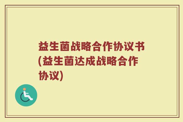 益生菌战略合作协议书(益生菌达成战略合作协议)