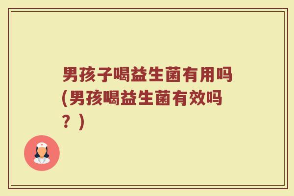 男孩子喝益生菌有用吗(男孩喝益生菌有效吗?)