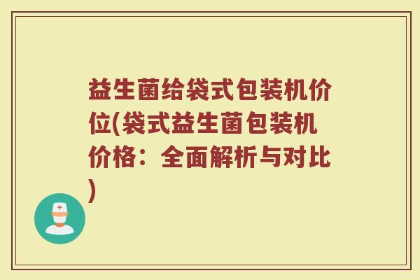 益生菌给袋式包装机价位(袋式益生菌包装机价格：全面解析与对比)