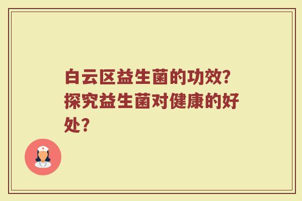 白云区益生菌的功效？探究益生菌对健康的好处？