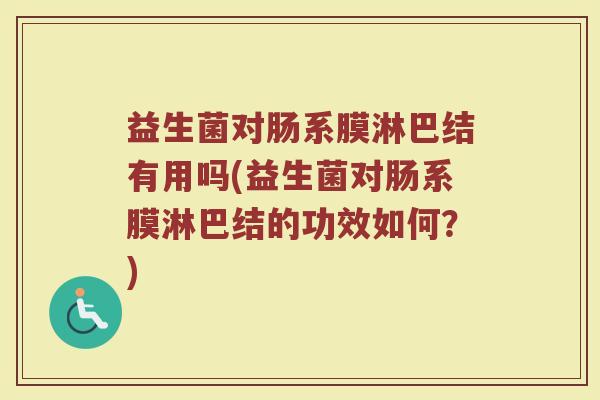 益生菌对肠系膜淋巴结有用吗(益生菌对肠系膜淋巴结的功效如何？)