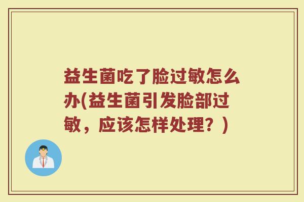 益生菌吃了脸过敏怎么办(益生菌引发脸部过敏，应该怎样处理？)