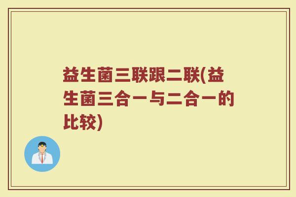 益生菌三联跟二联(益生菌三合一与二合一的比较)
