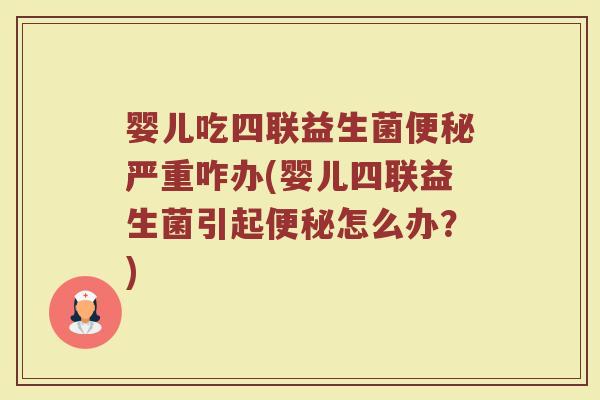 婴儿吃四联益生菌便秘严重咋办(婴儿四联益生菌引起便秘怎么办？)
