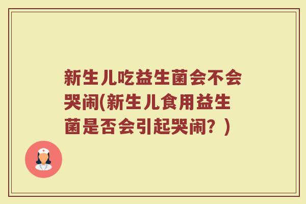 新生儿吃益生菌会不会哭闹(新生儿食用益生菌是否会引起哭闹?)