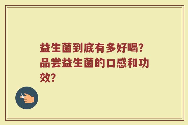 益生菌到底有多好喝?品尝益生菌的口感和功效?