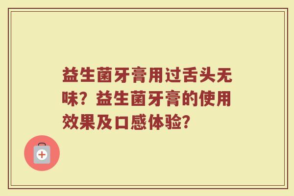 益生菌牙膏用过舌头无味?益生菌牙膏的使用效果及口感体验?
