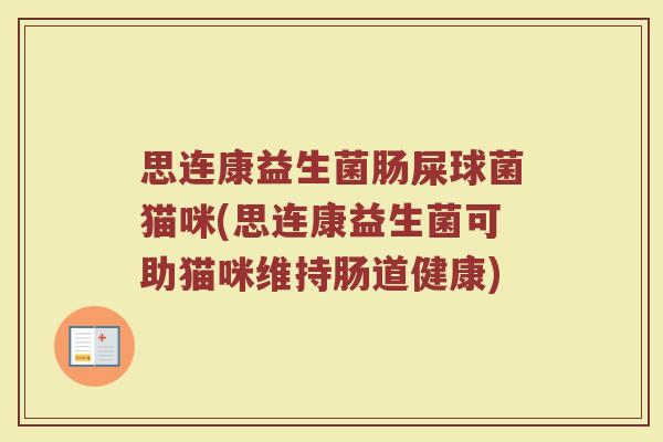 思连康益生菌肠屎球菌猫咪(思连康益生菌可助猫咪维持肠道健康)