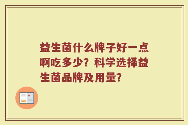 益生菌什么牌子好一点啊吃多少？科学选择益生菌品牌及用量？