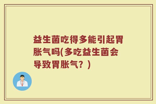 益生菌吃得多能引起胃胀气吗(多吃益生菌会导致胃胀气?)