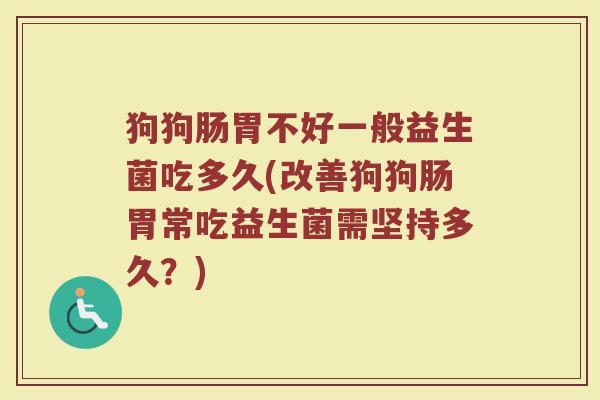 狗狗肠胃不好一般益生菌吃多久(改善狗狗肠胃常吃益生菌需坚持多久?)